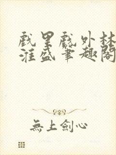 戏里戏外林栀季淮盛笔趣阁