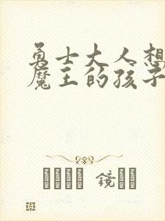 勇士大人想怀上魔王的孩子