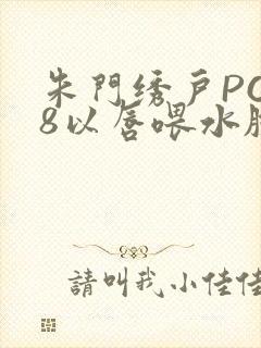 朱门绣户PO18以唇喂水脸红心跳