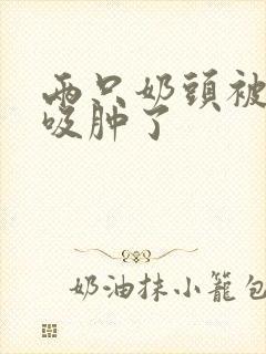 两只奶头被老头吸肿了