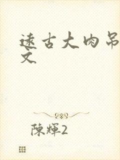 远古大肉吊np文