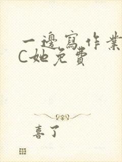 一边写作业一边C她免费