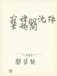 宠婢po沈殊辞笔趣阁