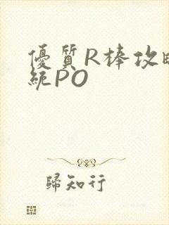 优质R棒攻略系统PO