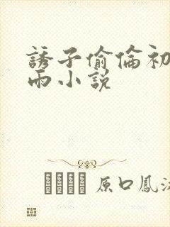 诱子偷伦初尝云雨小说