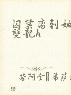 囚禁脔到她哭h双龙h封面