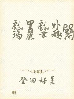 戏里戏外po苏玛丽笔趣阁没有拼音