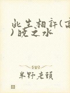 此生相许(高干) 晓之水