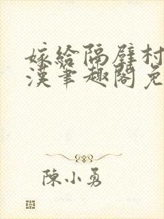 嫁给隔壁村的糙汉笔趣阁免费阅读