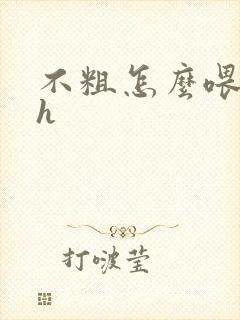 不粗怎么喂饱你h