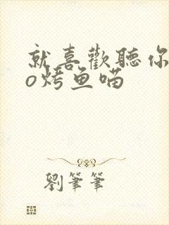 就喜欢听你叫po烤鱼喵