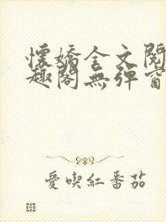 怀娇全文阅读笔趣阁无弹窗