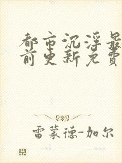 都市沉浮最快超前更新免费