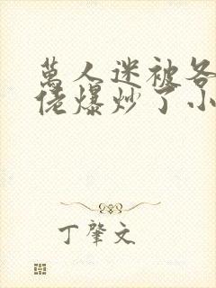 万人迷被各路大佬爆炒了小说