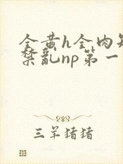 全黄h全肉短篇禁乱np第一次