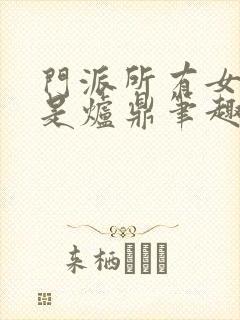 门派所有女子都是炉鼎笔趣阁