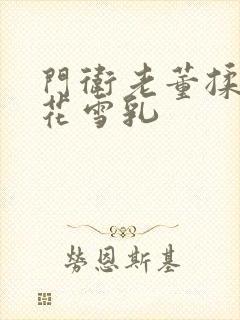 门卫老董揉捏校花雪乳