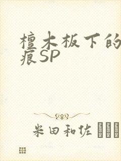 檀木板下的翘红痕SP