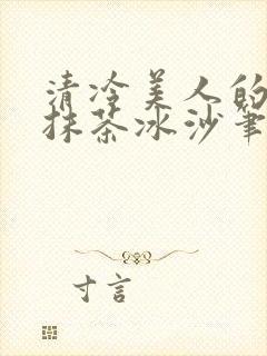 清冷美人的神奇抹茶冰沙笔趣阁
