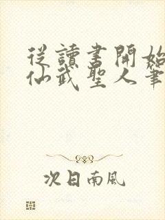 从读书开始肝成仙武圣人笔趣阁