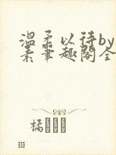 温柔以待by吃素笔趣阁全文免费阅读