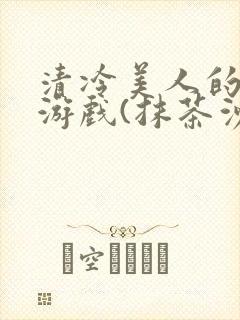 清冷美人的神奇游戏(抹茶沙冰)
