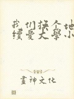 我们换个地方继续爱大学小说