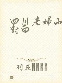 四川老妇山边性对白