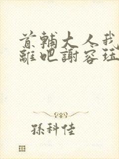 首辅大人我们和离吧谢容珏