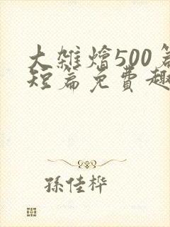 大杂烩500篇短篇免费趣笔阁在