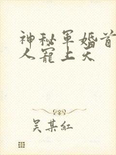 神秘军婚首长大人宠上天