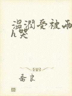 温润受被两个攻h哭