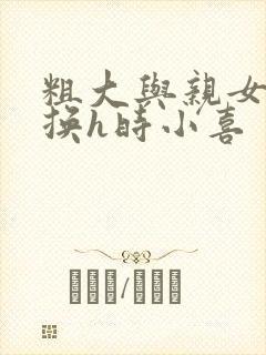 粗大与亲女伦交换h时小喜