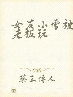 女友小雪被房东老板玩