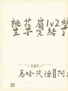 桃花扇1v2双生子完结了吗