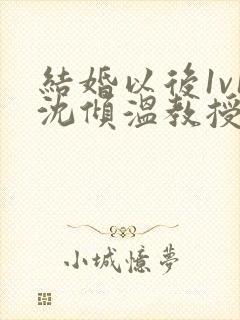 结婚以后1v1沈倾温教授的简介