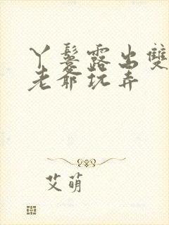 丫鬟露出双乳让老爷玩弄