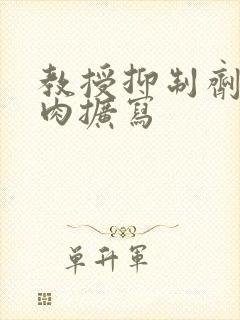 教授抑制剂要吗肉扩写