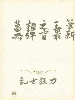 万相之王笔趣阁无弹窗最新章节