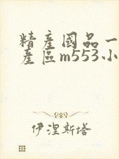 精产国品一二三产区m553小说