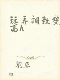 玩弄调教双胞胎高h