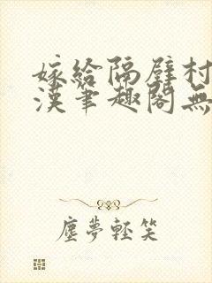 嫁给隔壁村的糙汉笔趣阁无弹窗封面