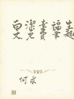 白洁幸福生活全文免费笔趣阁阅读