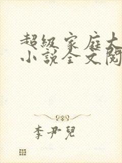 超级家庭大杂烩小说全文阅读