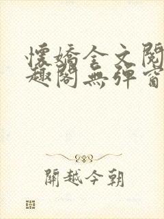 怀娇全文阅读笔趣阁无弹窗