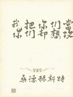 我把你们当敌人你们却想攻略我