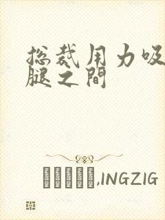 总裁用力吸允两腿之间封面