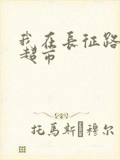 我在长征路上开超市