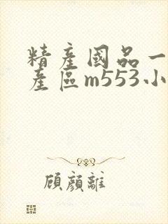 精产国品一二三产区m553小说