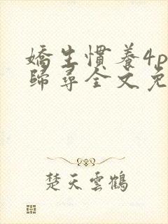 娇生惯养4ph归寻全文免费阅读